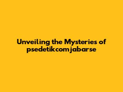 Unveiling the Mysteries of psedetikcomjabarse