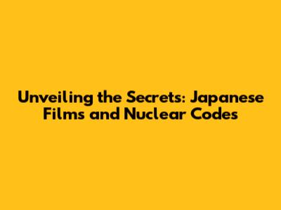 Unveiling the Secrets: Japanese Films and Nuclear Codes