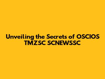 Unveiling the Secrets of OSCIOS TMZSC SCNEWSSC