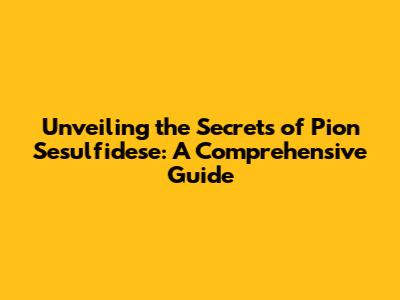 Unveiling the Secrets of Pion Sesulfidese: A Comprehensive Guide