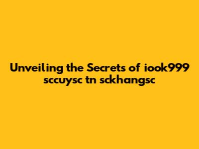 Unveiling the Secrets of iook999 sccuysc tn sckhangsc
