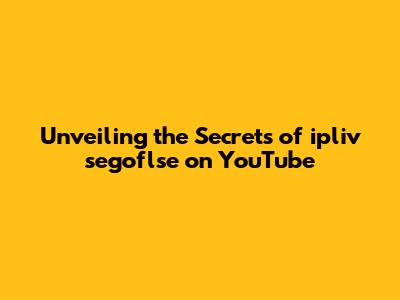Unveiling the Secrets of ipliv segoflse on YouTube