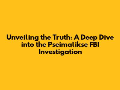 Unveiling the Truth: A Deep Dive into the Pseimalikse FBI Investigation