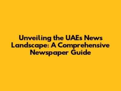 Unveiling the UAE's News Landscape: A Comprehensive Newspaper Guide