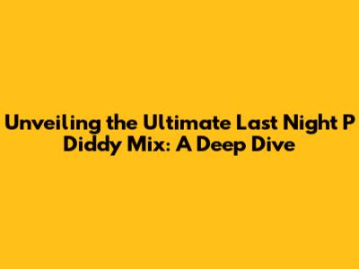 Unveiling the Ultimate Last Night P Diddy Mix: A Deep Dive
