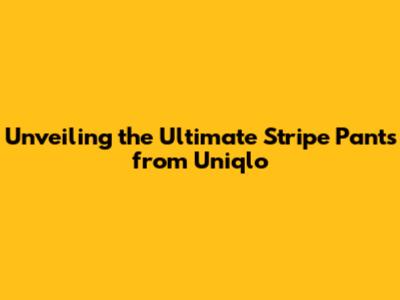 Unveiling the Ultimate Stripe Pants from Uniqlo