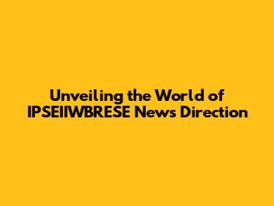 Unveiling the World of IPSEIIWBRESE News Direction