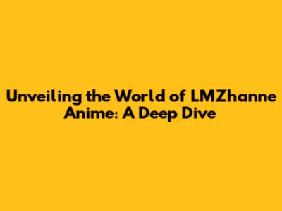 Unveiling the World of LMZhanne Anime: A Deep Dive
