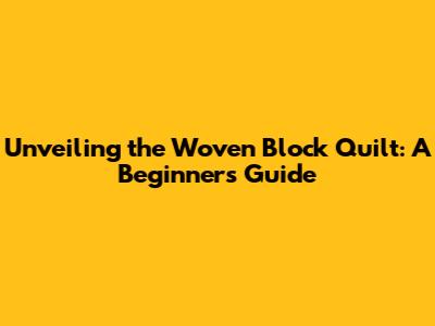 Unveiling the Woven Block Quilt: A Beginner's Guide