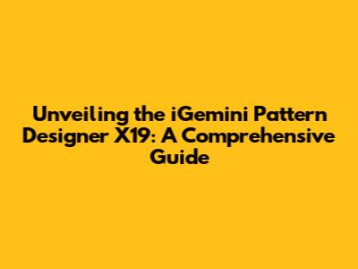 Unveiling the iGemini Pattern Designer X19: A Comprehensive Guide