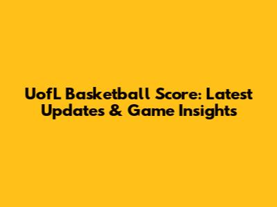 UofL Basketball Score: Latest Updates & Game Insights