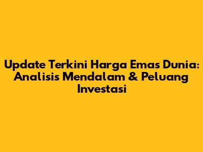 Update Terkini Harga Emas Dunia: Analisis Mendalam & Peluang Investasi