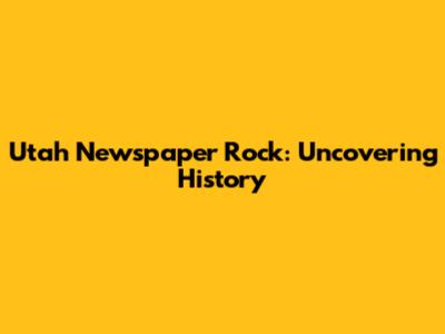 Utah Newspaper Rock: Uncovering History
