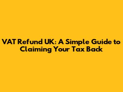 VAT Refund UK: A Simple Guide to Claiming Your Tax Back