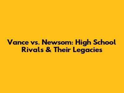 Vance vs. Newsom: High School Rivals & Their Legacies