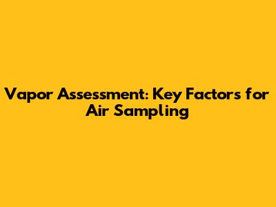 Vapor Assessment: Key Factors for Air Sampling