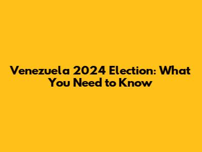Venezuela 2024 Election: What You Need to Know