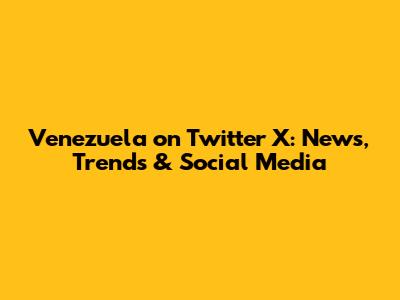 Venezuela on Twitter X: News, Trends & Social Media