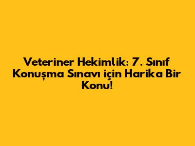 Veteriner Hekimlik: 7. Sınıf Konuşma Sınavı için Harika Bir Konu!