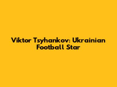 Viktor Tsyhankov: Ukrainian Football Star