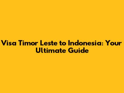 Visa Timor Leste to Indonesia: Your Ultimate Guide