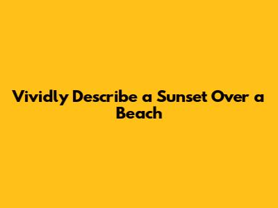 Vividly Describe a Sunset Over a Beach
