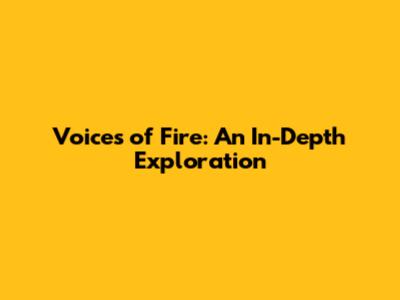 Voices of Fire: An In-Depth Exploration
