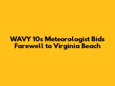 WAVY 10's Meteorologist Bids Farewell to Virginia Beach