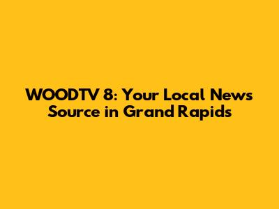 WOODTV 8: Your Local News Source in Grand Rapids