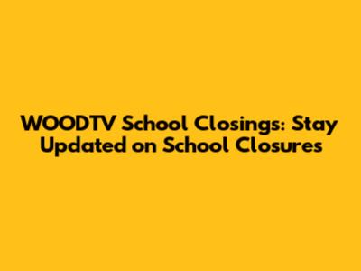 WOODTV School Closings: Stay Updated on School Closures