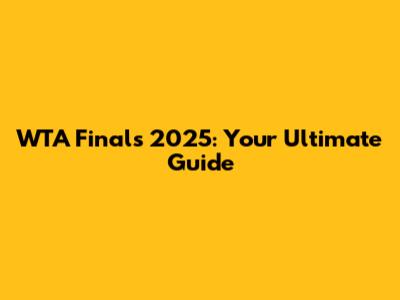 WTA Finals 2025: Your Ultimate Guide