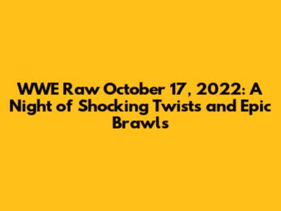 WWE Raw October 17, 2022: A Night of Shocking Twists and Epic Brawls