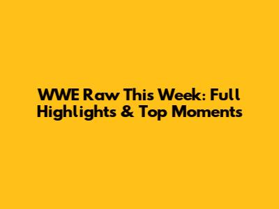 WWE Raw This Week: Full Highlights & Top Moments