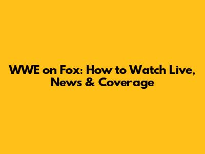 WWE on Fox: How to Watch Live, News & Coverage