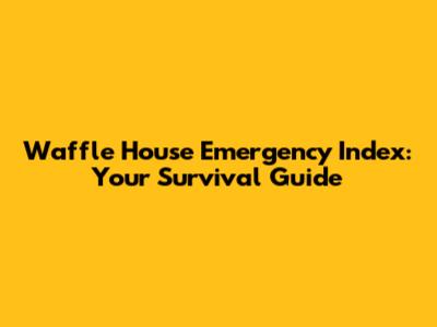 Waffle House Emergency Index: Your Survival Guide