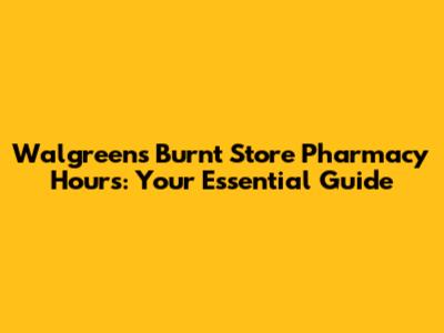 Walgreens Burnt Store Pharmacy Hours: Your Essential Guide