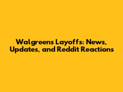 Walgreens Layoffs: News, Updates, and Reddit Reactions