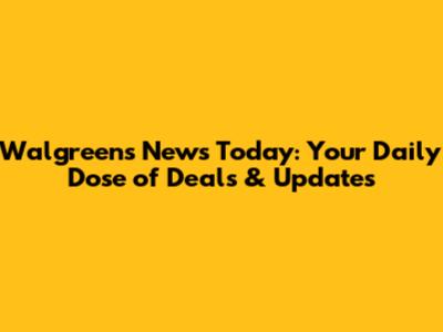Walgreens News Today: Your Daily Dose of Deals & Updates