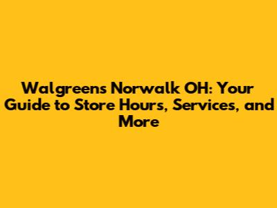 Walgreens Norwalk OH: Your Guide to Store Hours, Services, and More