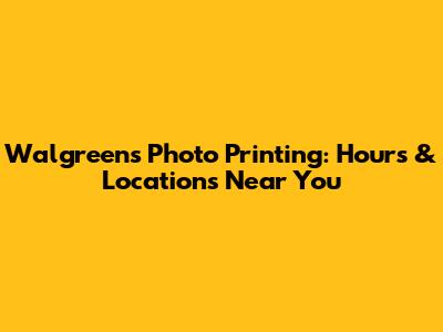 Walgreens Photo Printing: Hours & Locations Near You