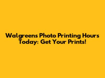Walgreens Photo Printing Hours Today: Get Your Prints!