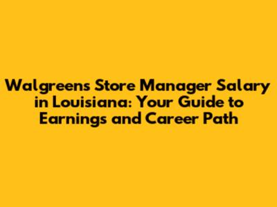 Walgreens Store Manager Salary in Louisiana: Your Guide to Earnings and Career Path