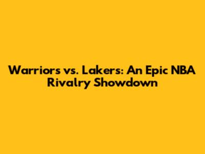 Warriors vs. Lakers: An Epic NBA Rivalry Showdown