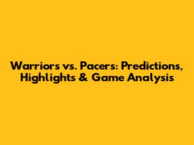 Warriors vs. Pacers: Predictions, Highlights & Game Analysis