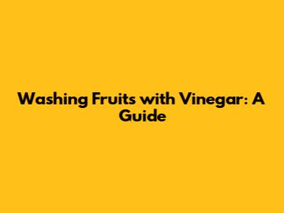 Washing Fruits with Vinegar: A Guide