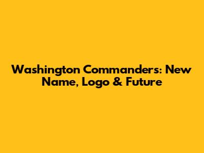 Washington Commanders: New Name, Logo & Future