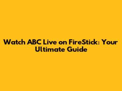 Watch ABC Live on FireStick: Your Ultimate Guide