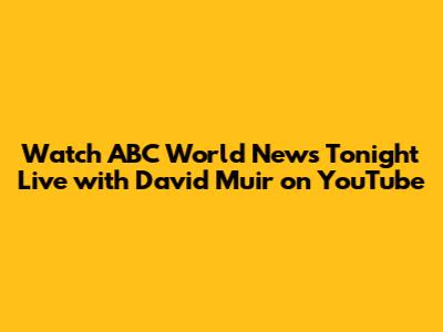 Watch ABC World News Tonight Live with David Muir on YouTube