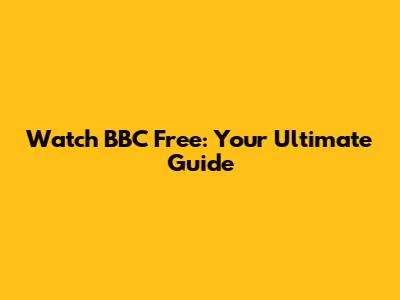 Watch BBC Free: Your Ultimate Guide