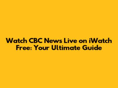 Watch CBC News Live on iWatch Free: Your Ultimate Guide